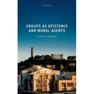 Groups as Epistemic and Moral Agents -- Jessica Brown